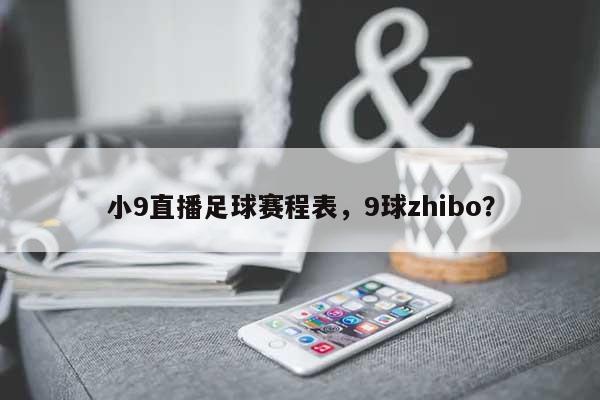 小9直播足球赛程表，9球zhibo？-第1张图片