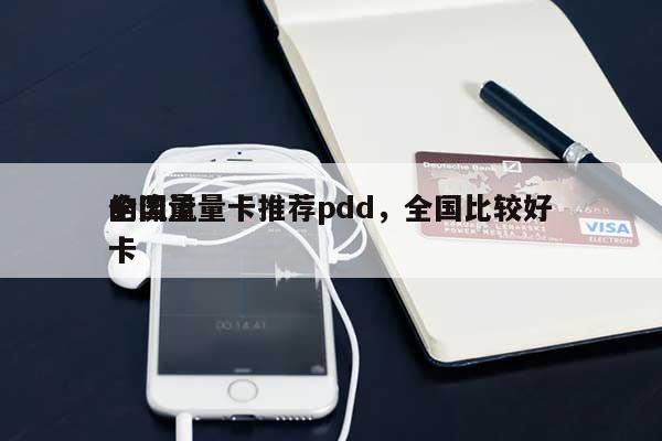 全国流量卡推荐pdd，全国比较好
的流量卡-第1张图片