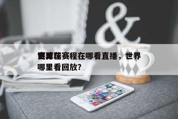 世界
赛足球赛程在哪看直播，世界
足球在哪里看回放？-第1张图片