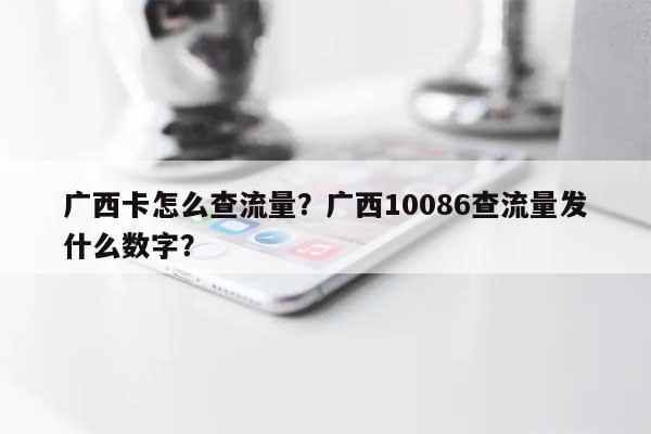 广西卡怎么查流量？广西10086查流量发什么数字？-第1张图片