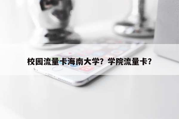 校园流量卡海南大学？学院流量卡？-第1张图片