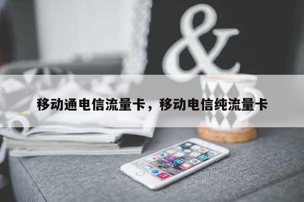 移动通电信流量卡，移动电信纯流量卡-第1张图片