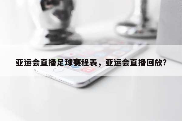 亚运会直播足球赛程表，亚运会直播回放？-第1张图片