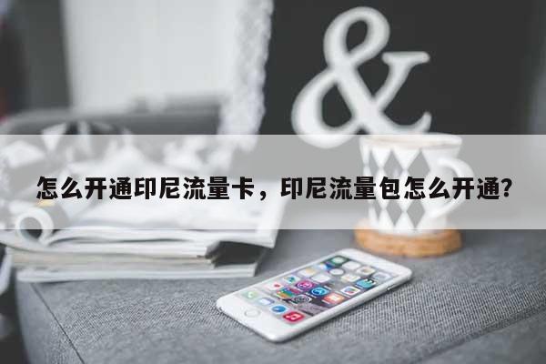 怎么开通印尼流量卡，印尼流量包怎么开通？-第1张图片