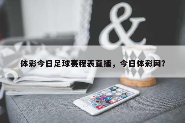 体彩今日足球赛程表直播，今日体彩网？-第1张图片