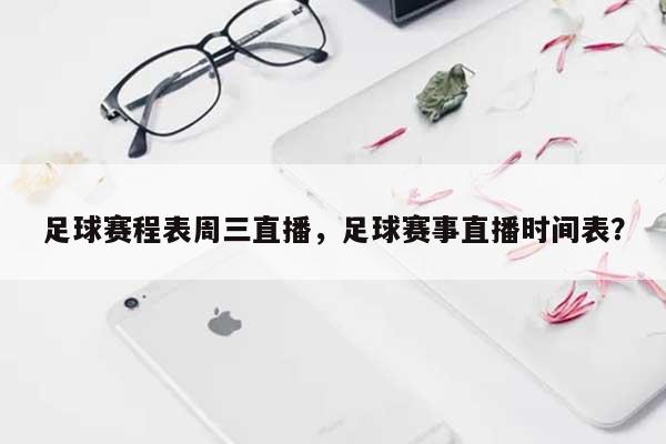 足球赛程表周三直播，足球赛事直播时间表？-第1张图片