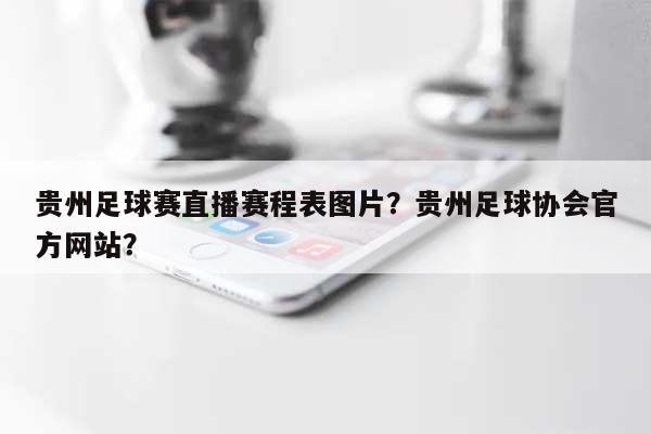 贵州足球赛直播赛程表图片？贵州足球协会官方网站？-第1张图片
