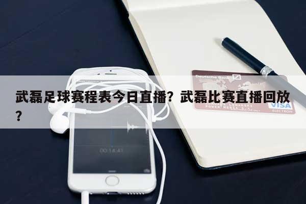 武磊足球赛程表今日直播？武磊比赛直播回放？-第1张图片