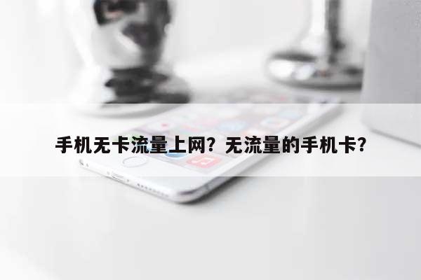 手机无卡流量上网？无流量的手机卡？-第1张图片