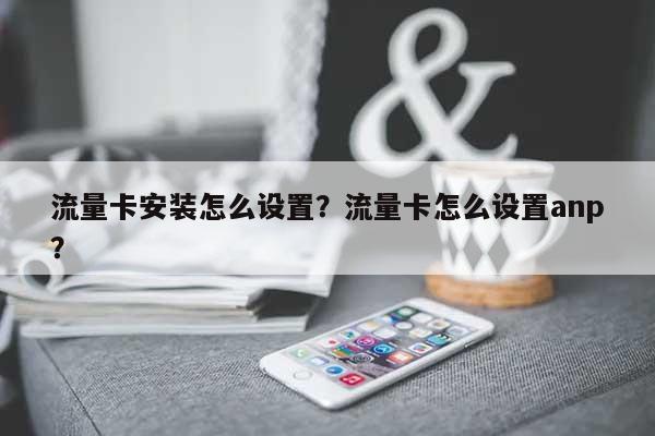 流量卡安装怎么设置？流量卡怎么设置anp？-第1张图片