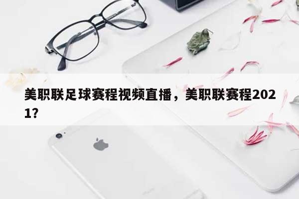 美职联足球赛程视频直播,美职联赛程2021?-第1张图片 美职联足球赛程视频直播,美职联赛程2021?-第1张图片