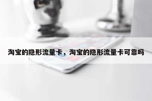 淘宝的隐形流量卡,淘宝的隐形流量卡可靠吗-第1张图片 淘宝的隐形流量卡,淘宝的隐形流量卡可靠吗-第1张图片