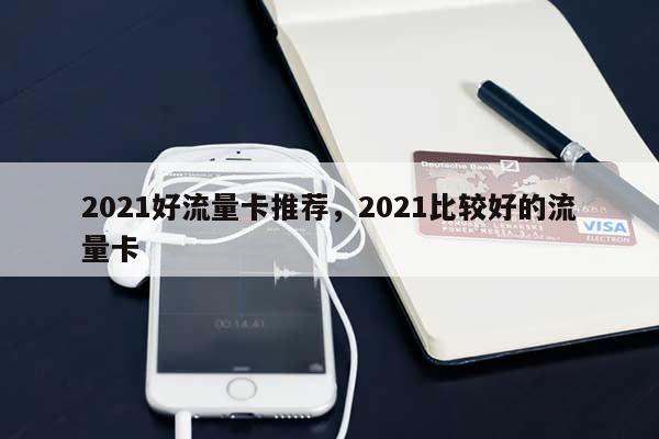2021好流量卡推荐,2021比较好的流量卡-第1张图片 2021好流量卡推荐,2021比较好的流量卡-第1张图片