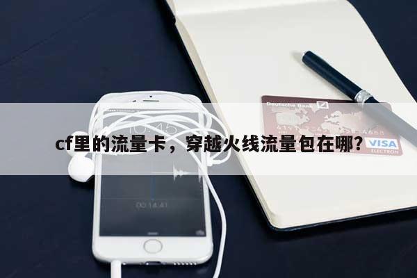 cf里的流量卡,穿越火线流量包在哪?-第1张图片 cf里的流量卡,穿越火线流量包在哪?-第1张图片
