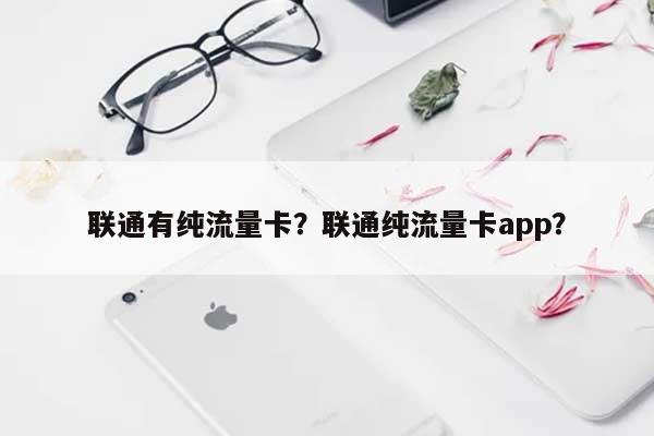 联通有纯流量卡?联通纯流量卡app?-第1张图片 联通有纯流量卡?联通纯流量卡app?-第1张图片