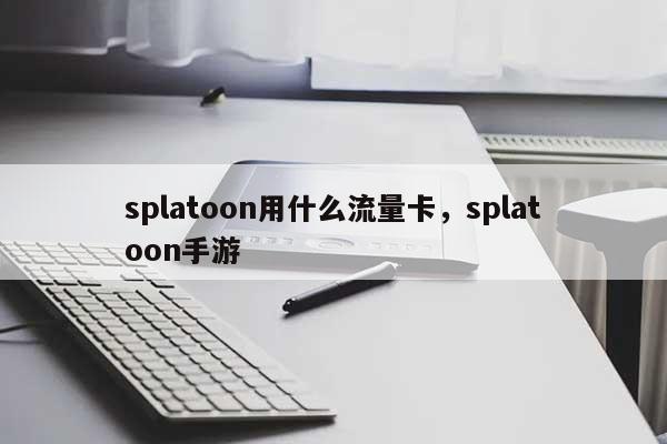 splatoon用什么流量卡,splatoon手游-第1张图片 splatoon用什么流量卡,splatoon手游-第1张图片