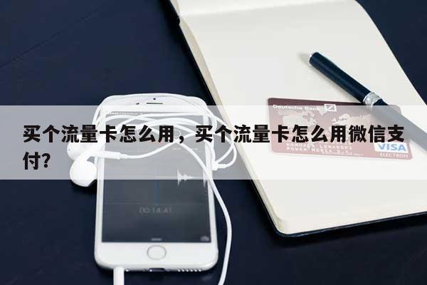 买个流量卡怎么用,买个流量卡怎么用微信支付?-第1张图片 买个流量卡怎么用,买个流量卡怎么用微信支付?-第1张图片