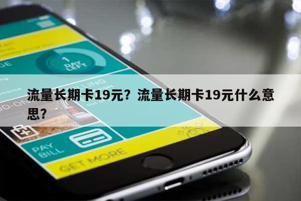 流量长期卡19元？流量长期卡19元什么意思？-第1张图片