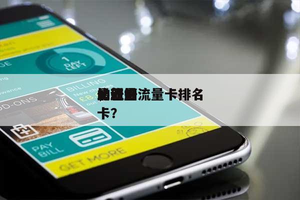 最新的流量卡排名
，近来
比较好
的流量卡？-第1张图片