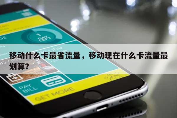 移动什么卡最省流量,移动现在什么卡流量最划算?-第1张图片 移动什么卡最省流量,移动现在什么卡流量最划算?-第1张图片