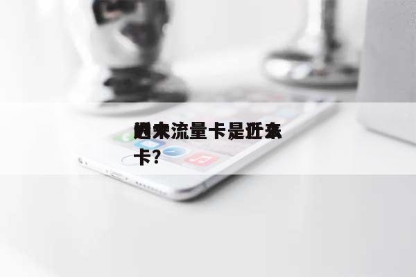 近来
的大流量卡,近来
的大流量卡是什么卡?-第1张图片 近来
的大流量卡,近来
的大流量卡是什么卡?-第1张图片