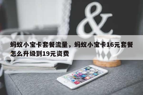 蚂蚁小宝卡套餐流量,蚂蚁小宝卡16元套餐怎么升级到19元资费-第1张图片 蚂蚁小宝卡套餐流量,蚂蚁小宝卡16元套餐怎么升级到19元资费-第1张图片