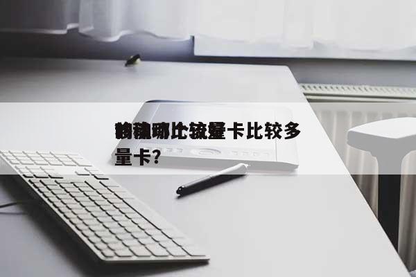 移动哪个流量卡比较多？移动比较好的流量卡？-第1张图片