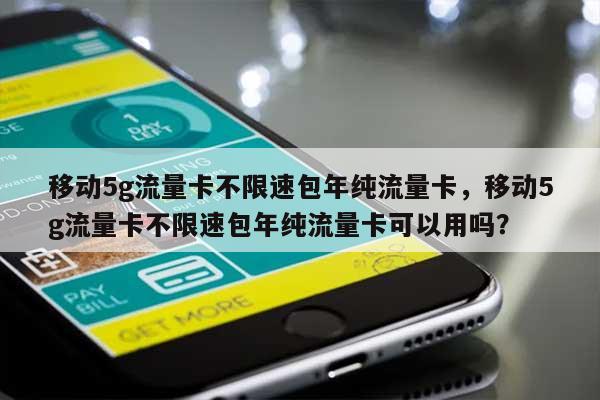 移动5g流量卡不限速包年纯流量卡，移动5g流量卡不限速包年纯流量卡可以用吗？-第1张图片