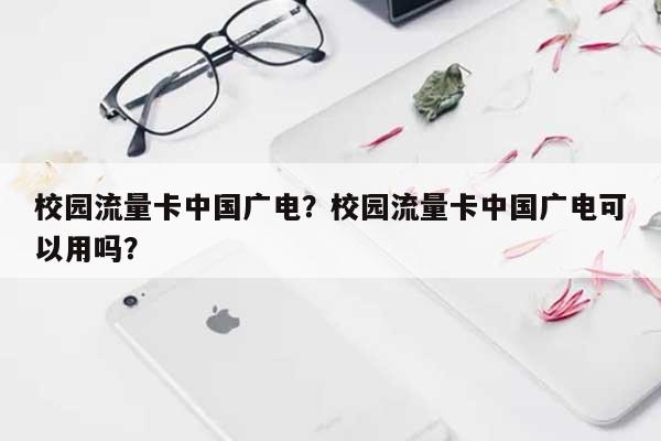 校园流量卡中国广电?校园流量卡中国广电可以用吗?-第1张图片 校园流量卡中国广电?校园流量卡中国广电可以用吗?-第1张图片