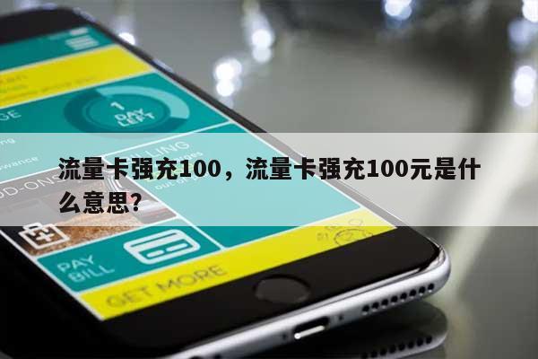 流量卡强充100，流量卡强充100元是什么意思？-第1张图片