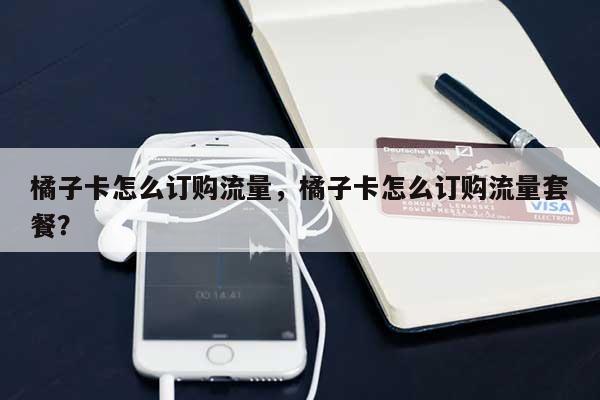橘子卡怎么订购流量,橘子卡怎么订购流量套餐?-第1张图片 橘子卡怎么订购流量,橘子卡怎么订购流量套餐?-第1张图片