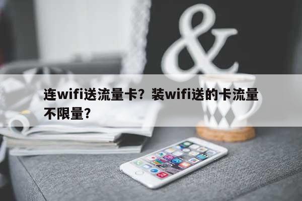 连wifi送流量卡?装wifi送的卡流量不限量?-第1张图片 连wifi送流量卡?装wifi送的卡流量不限量?-第1张图片