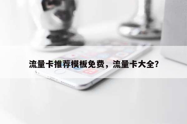 流量卡推荐模板免费,流量卡大全?-第1张图片 流量卡推荐模板免费,流量卡大全?-第1张图片