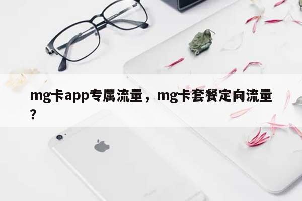 mg卡app专属流量,mg卡套餐定向流量?-第1张图片 mg卡app专属流量,mg卡套餐定向流量?-第1张图片