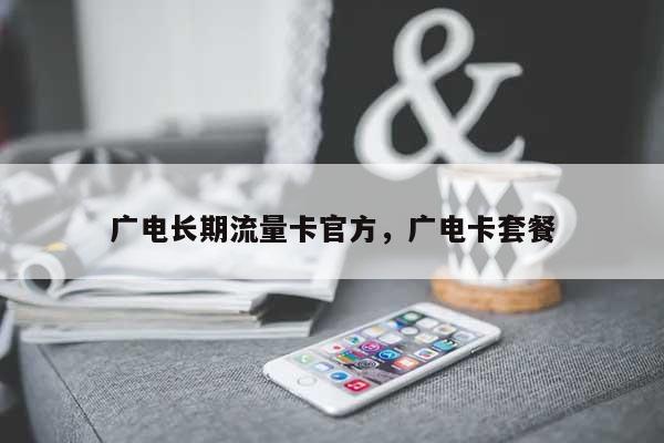 广电长期流量卡官方,广电卡套餐-第1张图片 广电长期流量卡官方,广电卡套餐-第1张图片