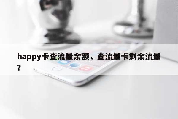 happy卡查流量余额,查流量卡剩余流量?-第1张图片 happy卡查流量余额,查流量卡剩余流量?-第1张图片