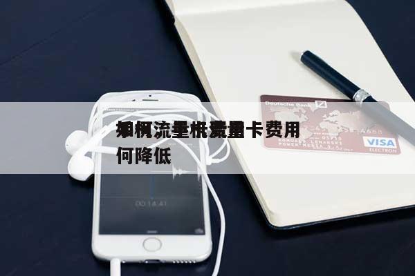 手机流量卡费用如何，手机流量卡费用如何降低-第1张图片