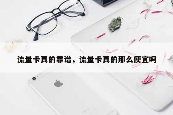 流量卡真的靠谱，流量卡真的那么便宜吗-第1张图片