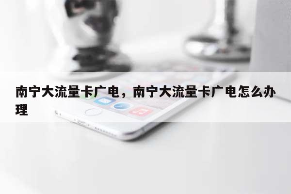南宁大流量卡广电,南宁大流量卡广电怎么办理-第1张图片 南宁大流量卡广电,南宁大流量卡广电怎么办理-第1张图片
