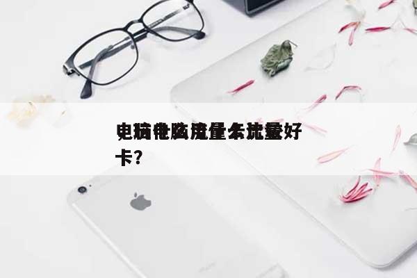 电脑什么流量卡比较好
,玩电脑用什么流量卡?-第1张图片 电脑什么流量卡比较好
,玩电脑用什么流量卡?-第1张图片