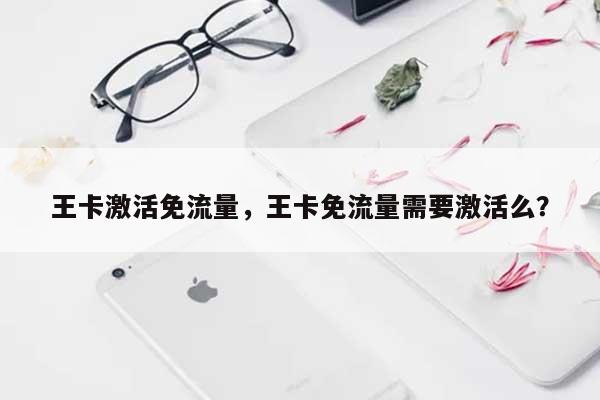 王卡激活免流量，王卡免流量需要激活么？-第1张图片