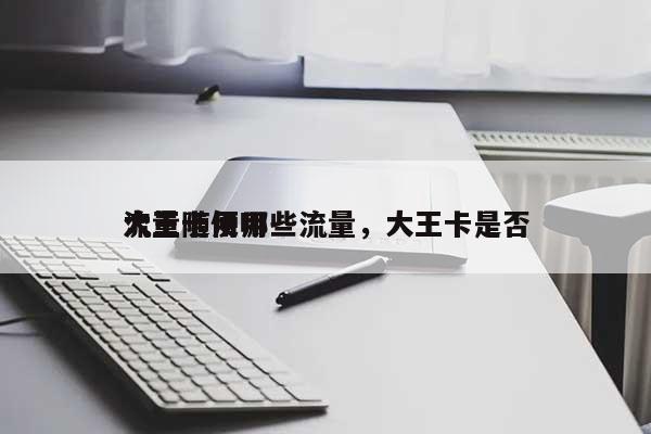 大王卡用哪些流量,大王卡是否
流量随便用-第1张图片 大王卡用哪些流量,大王卡是否
流量随便用-第1张图片