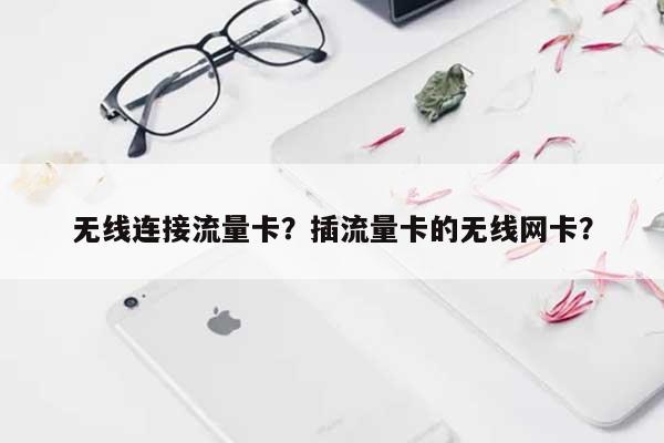 无线连接流量卡？插流量卡的无线网卡？-第1张图片