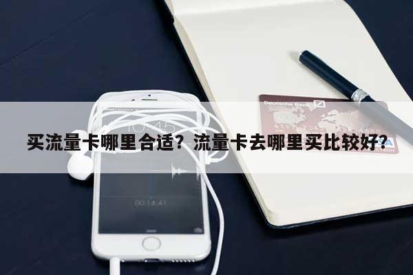 买流量卡哪里合适？流量卡去哪里买比较好？-第1张图片