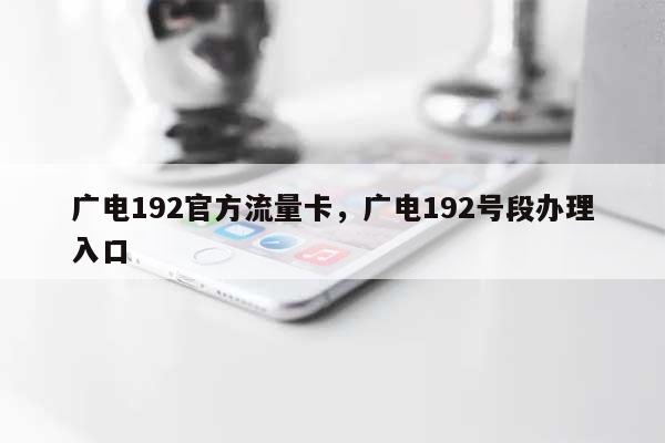 广电192官方流量卡，广电192号段办理入口-第1张图片