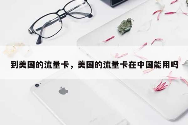 到美国的流量卡,美国的流量卡在中国能用吗-第1张图片 到美国的流量卡,美国的流量卡在中国能用吗-第1张图片